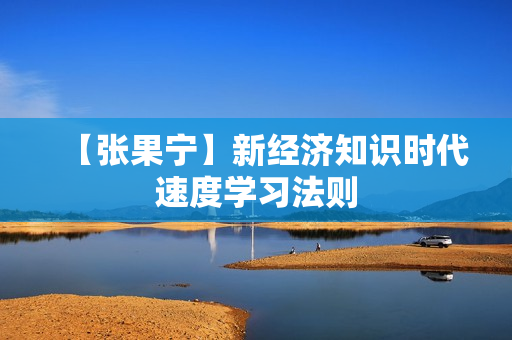 【张果宁】新经济知识时代速度学习法则