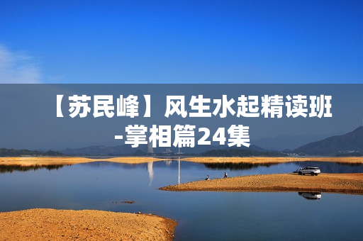 【苏民峰】风生水起精读班-掌相篇24集