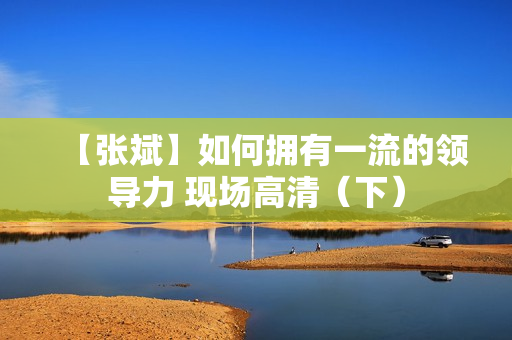【张斌】如何拥有一流的领导力 现场高清（下）
