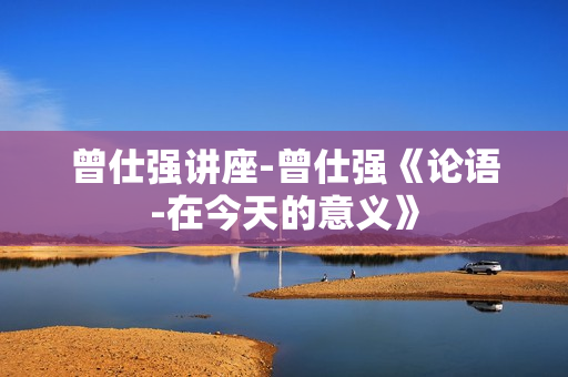 曾仕强讲座-曾仕强《论语-在今天的意义》