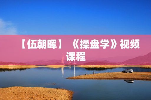 【伍朝晖】 《操盘学》视频课程