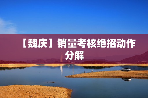 【魏庆】销量考核绝招动作分解