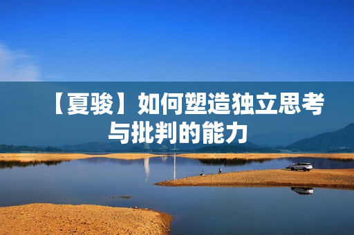 【夏骏】如何塑造独立思考与批判的能力