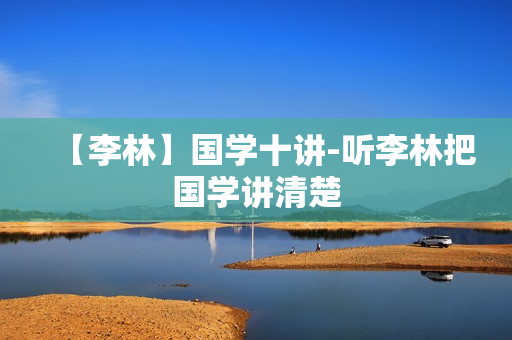 【李林】国学十讲-听李林把国学讲清楚