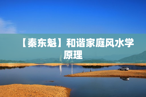 【秦东魁】和谐家庭风水学原理