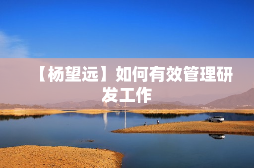 【杨望远】如何有效管理研发工作