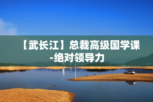 【武长江】总裁高级国学课-绝对领导力