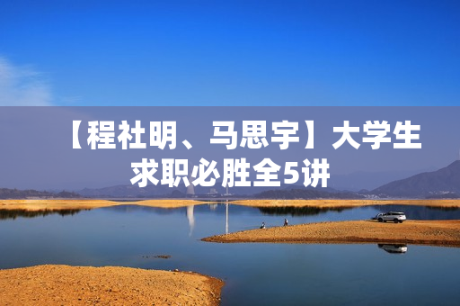 【程社明、马思宇】大学生求职必胜全5讲