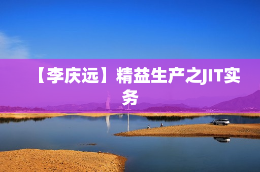 【李庆远】精益生产之JIT实务