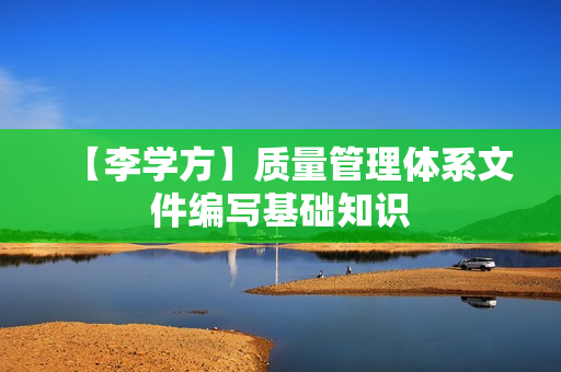 【李学方】质量管理体系文件编写基础知识