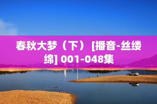 春秋大梦（下） [播音-丝缕绵] 001-048集