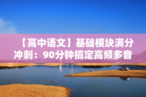 【高中语文】基础模块满分冲刺：90分钟搞定高频多音字