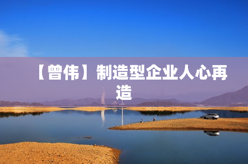【曾伟】制造型企业人心再造