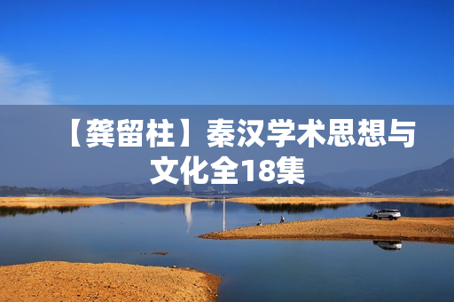【龚留柱】秦汉学术思想与文化全18集