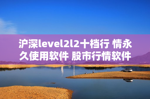 沪深level2l2十档行 情永久使用软件 股市行情软件