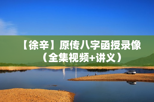 【徐辛】原传八字函授录像（全集视频+讲义）
