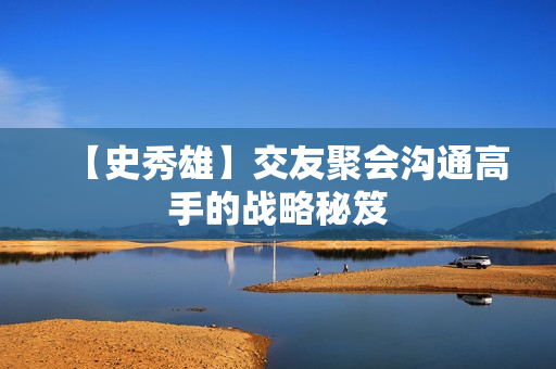 【史秀雄】交友聚会沟通高手的战略秘笈