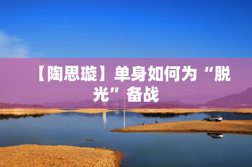 【陶思璇】单身如何为“脱光”备战