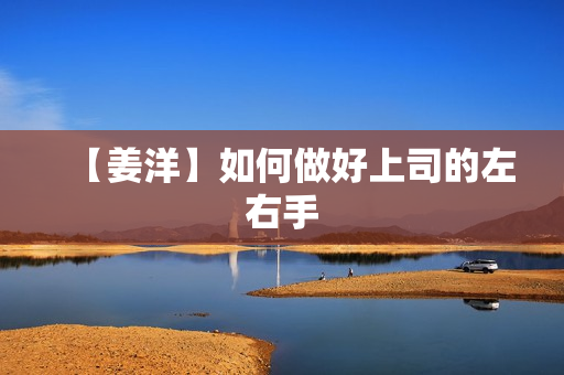 【姜洋】如何做好上司的左右手