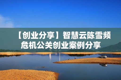 【创业分享】智慧云陈雪频危机公关创业案例分享