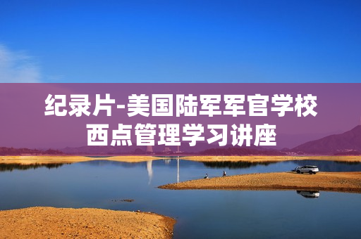 纪录片-美国陆军军官学校西点管理学习讲座