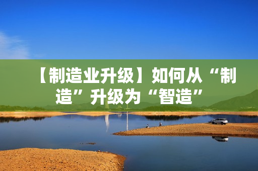 【制造业升级】如何从“制造”升级为“智造”