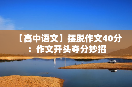 【高中语文】摆脱作文40分：作文开头夺分妙招
