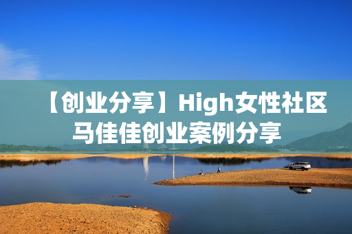 【创业分享】High女性社区马佳佳创业案例分享