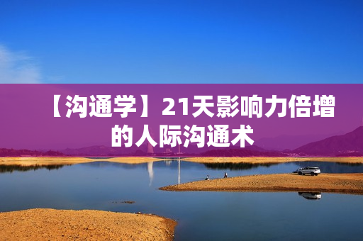 【沟通学】21天影响力倍增的人际沟通术