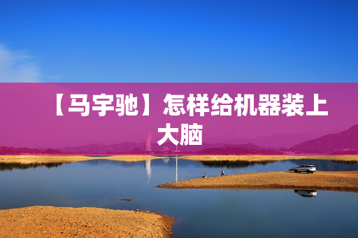 【马宇驰】怎样给机器装上大脑