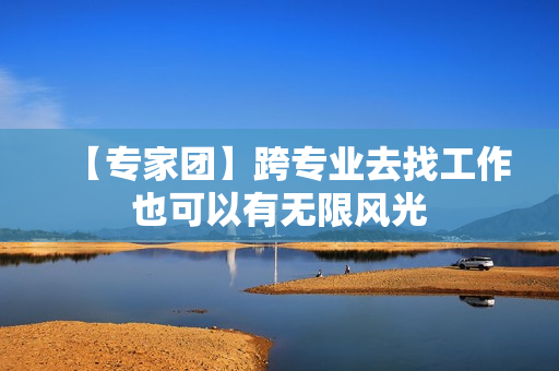 【专家团】跨专业去找工作也可以有无限风光