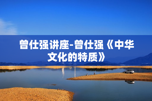 曾仕强讲座-曾仕强《中华文化的特质》