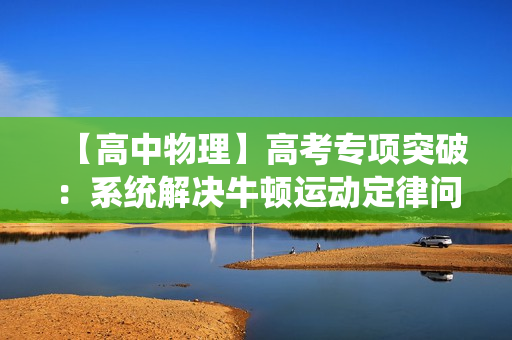 【高中物理】高考专项突破：系统解决牛顿运动定律问题
