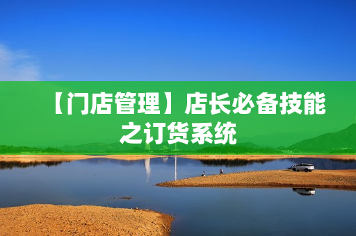 【门店管理】店长必备技能之订货系统
