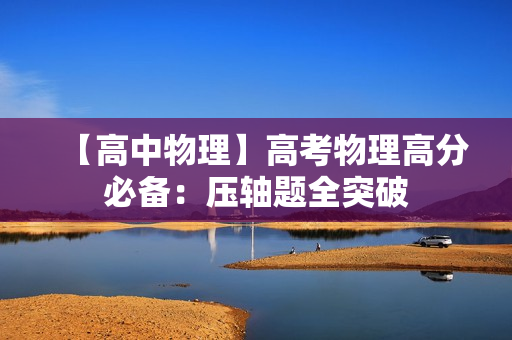 【高中物理】高考物理高分必备：压轴题全突破