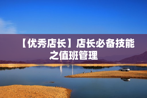 【优秀店长】店长必备技能之值班管理