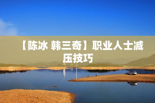 【陈冰 韩三奇】职业人士减压技巧