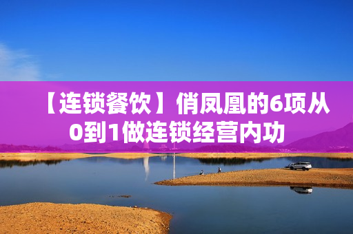【连锁餐饮】俏凤凰的6项从0到1做连锁经营内功