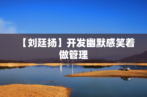 【刘廷扬】开发幽默感笑着做管理