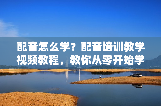 配音怎么学？配音培训教学视频教程，教你从零开始学配音
