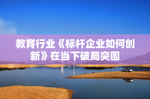 教育行业《标杆企业如何创新》在当下破局突围