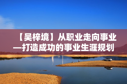 【吴梓境】从职业走向事业—打造成功的事业生涯规划