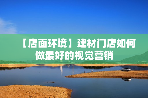 【店面环境】建材门店如何做最好的视觉营销