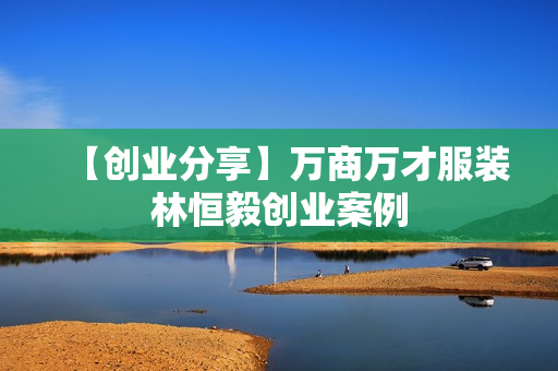 【创业分享】万商万才服装林恒毅创业案例