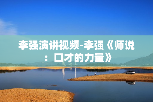 李强演讲视频-李强《师说：口才的力量》