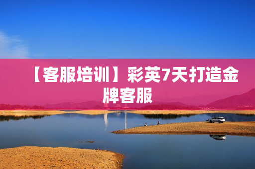 【客服培训】彩英7天打造金牌客服