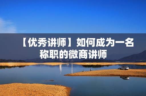【优秀讲师】如何成为一名称职的微商讲师