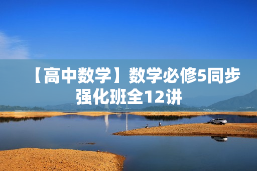 【高中数学】数学必修5同步强化班全12讲