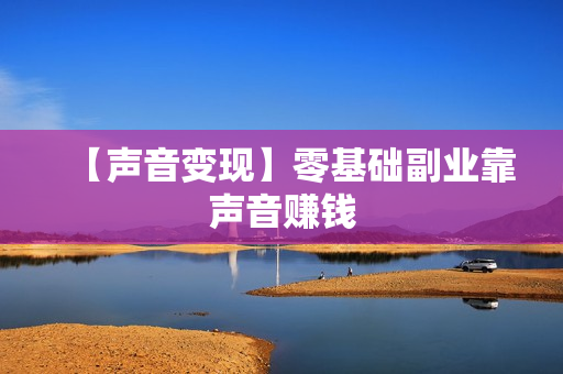 【声音变现】零基础副业靠声音赚钱