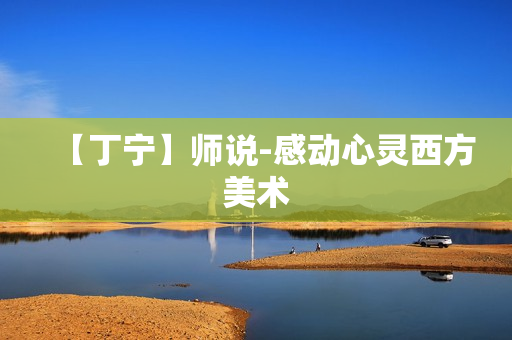 【丁宁】师说-感动心灵西方美术